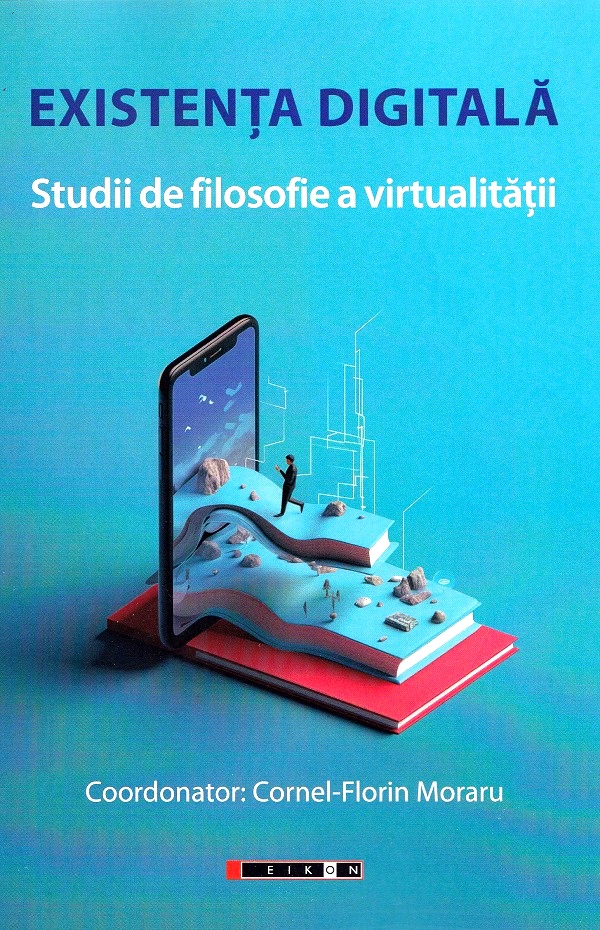 Existenta digitala. Studii de filosofie a virtualitatii - Cornel-Florin Moraru