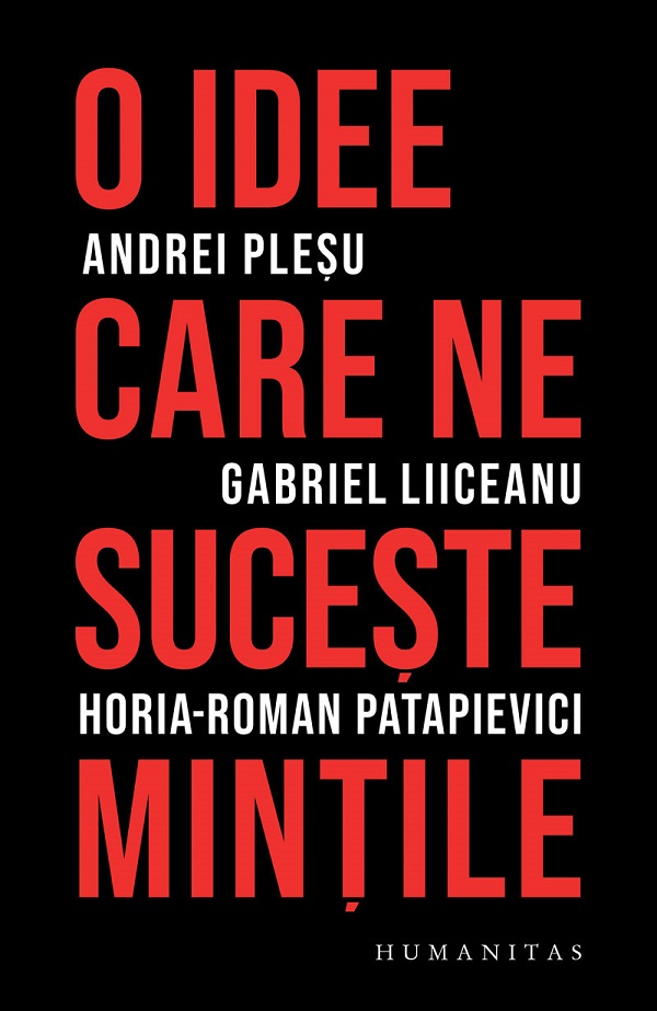 O idee care ne suceste mintile - Andrei Plesu, Gabriel Liiceanu, Horia-Roman Patapievici