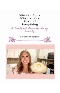 Coperta cărții 'What to Cook When You're Tired of Everything: A Cookbook For The Busy Family - Cari Anderson'