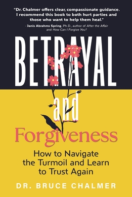 Betrayal and Forgiveness: How to Navigate the Turmoil and Learn to Trust Again - Bruce Chalmer