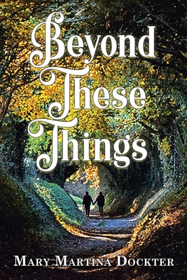 Beyond These Things - Mary Martina Dockter
