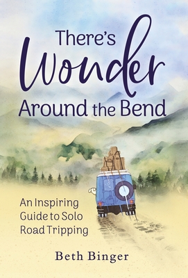 There's Wonder Around the Bend: An Inspiring Guide to Solo Road Tripping - Beth Binger