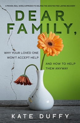 Dear Family: Why Your Loved One Won't Accept Help and How To Help Them Anyway - Kate Duffy