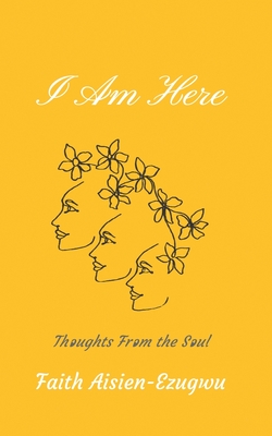 I Am Here: Thoughts From the Soul - Faith Aisien-ezugwu