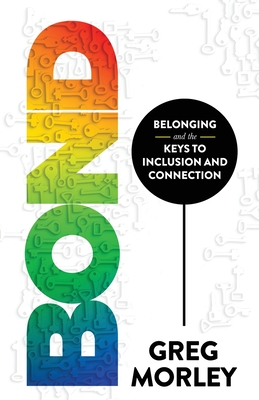 Bond: Belonging and the Keys to Inclusion and Connection - Greg Morley