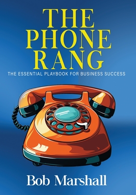 The Phone Rang: The Essential Playbook for Business Success - Bob Marshall