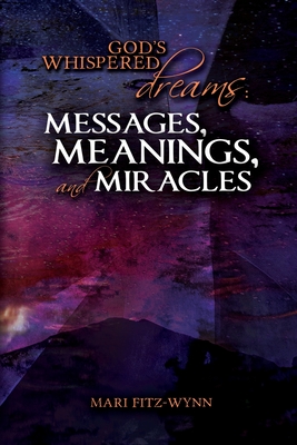 Coperta cărții 'God's Whispered Dreams: MESSAGES, MEANINGS, and MIRACLES - Mari E. Fitz-wynn'
