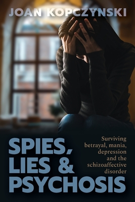 Spies, Lies & Psychosis: Surviving betrayal, mania, depression and the schizoaffective disorder - Kopczynski