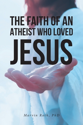 The Faith Of An Atheist Who Loved Jesus - Marvin Roth