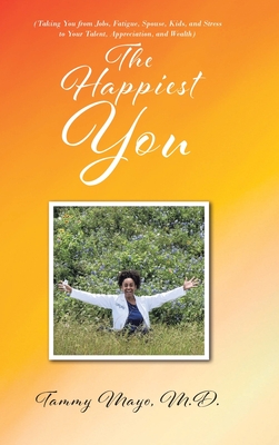 The Happiest You: (Taking You from Jobs, Fatigue, Spouse, Kids, and Stress to Your Talent, Appreciation, and Wealth) - Tammy Mayo 