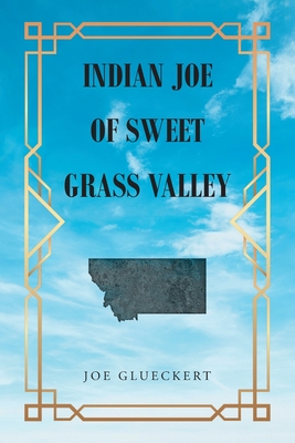 Indian Joe of Sweet Grass Valley - Joe Glueckert