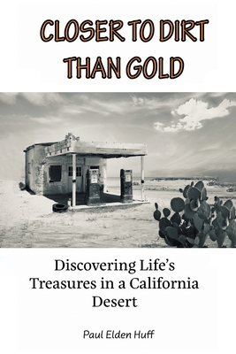 Closer To Dirt Than Gold: Discovering Life's Treasures in a California Desert - Paul Eden Huff