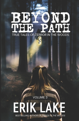 Beyond The Path: True Tales of Terror in the Woods: Volume 3 - Erik Lake