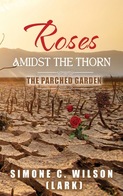 Coperta cărții 'Roses Amidst the Thorn: The Parched Garden - Simone C. Wilson (lark)'