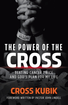 The Power of the Cross: Beating Cancer Twice and God's Plan for My Life - Cross Kubik