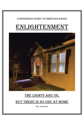 The Lights Are On, But There Is No One at Home: A Beginner's Guide To Christian-Based Enlightenment - Joe Rowe