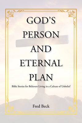 God's Person and Eternal Plan: Bible Stories for Believers Living in a Culture of Unbelief - Fred Beck