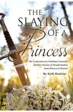 Poza produsului The Slaying of a Princess: The Confession of a Christian Counselor and Her Journey of Transformation from Princess to Warrior - Kelli Hankins