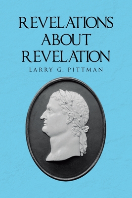 Revelations about Revelation: An Explanation of the Apocalypse of John for the Layman - Larry G. Pittman