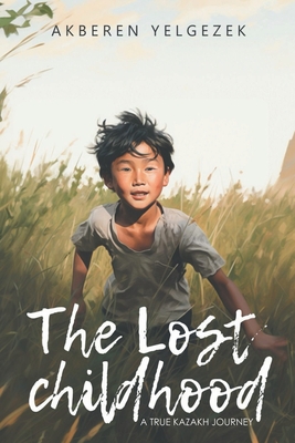 The Lost Childhood: A True Kazakh Journey - Akberen Yelgezek