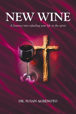 New Wine: A Journey into refueling your life in the spirit - Susan Agbenoto