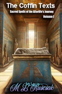 The Coffin Text: The Coffin Texts: Sacred Spells of the Afterlife's Journey Volume 1 - M. L. Ruscsak