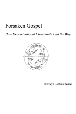 Forsaken Gospel: How Denominational Christianity Lost the Way Or, Cancelled Christianity - Bronwyn Cochran Randel