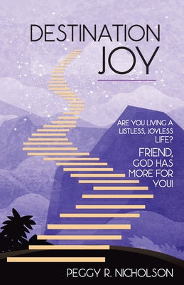 Destination Joy: Are you living a listless, joyless life? Friend, God has more for you! - Peggy R. Nicholson