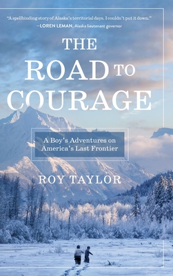 The Road to Courage: A Boy's Adventures on America's Last Frontier - Roy Taylor