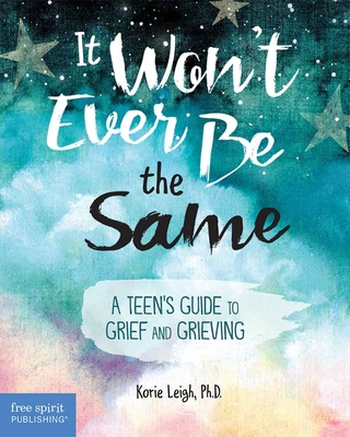 It Won't Ever Be the Same: A Teen's Guide to Grief and Grieving - Korie Leigh