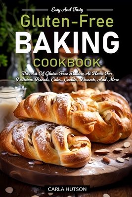 Gluten-Free Baking Cookbooks: The Art Of Gluten-Free Baking At Home For Delicious Breads, Cakes, Cookies, Desserts, And More - Carla Hutson