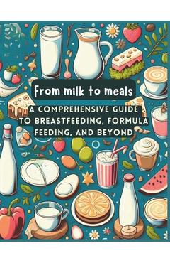 Poza produsului From Milk to Meals: Mastering the Art of Breastfeeding, Exploring Formula Feeding - Paula Guichon