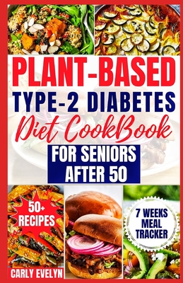 Plant-Based Type-2 Diabetes Diet Cookbook for Seniors After 50: 7 Days Healthy and Simple Meal Plan +50 Nutritious Low Carb, Sugar, Sodium & Vegetaria - Carly Evelyn