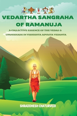 Vedartha Sangraha of Ramanuja: A Collective Essence of the Vedas & Upanishads in Vishishta Advaita Vedanta - Shraddhesh Chaturvedi