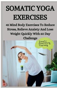 Coperta cărții 'Somatic Yoga Exercises: 45 Mind Body Exercises To Reduce Stress, Relieve Anxiety And Lose Weight Quickly With 60 Day'