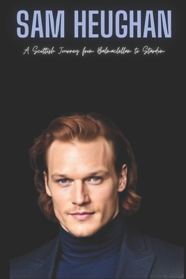 Sam Heughan: A Scottish Journey from Balmaclellan to Stardom - Sam Press