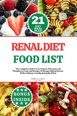 Renal Diet Food List: The Complete Guide to Low Sodium, Potassium and Phosphorus Foods and Recipes to Manage Kidney Disease, With a Kidney-f - Joshua S. Gray
