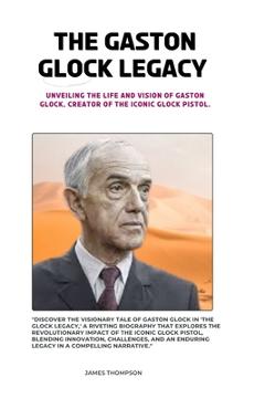 Coperta cărții 'The Gaston Glock Legacy: Unveiling the Life and Vision of Gaston Glock, Creator of the Iconic Glock Pistol. - James'