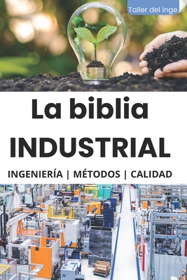 La biblia Industrial - Ingeniera, Metodologas y Calidad: 5S, Pareto, Lean Manufacturing, Six Sigma, Kaizen, Total Quality Management, ISO, OHSAS, In - Israel Laisequilla