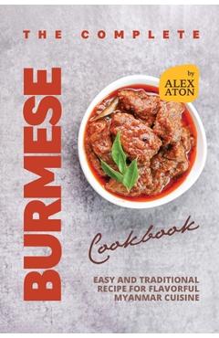 Coperta cărții 'The Complete Burmese Cookbook: Easy and Traditional Recipe for Flavorful Myanmar Cuisine - Alex Aton'