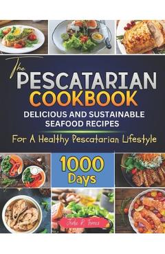 Coperta cărții 'The Pescatarian Cookbook: 1000 Days Delicious and Sustainable Seafood Recipes for a Healthy Pescatarian Lifestyle -'