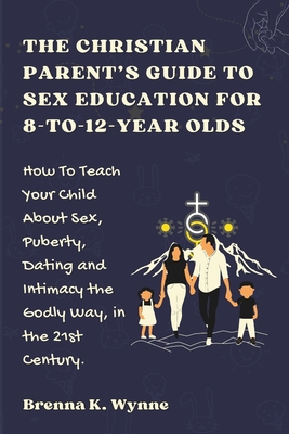 THE CHRISTIAN PARENT'S GUIDE TO SEX EDUCATION FOR 8-to-12-year Olds: How To Teach Your Child About Sex, Puberty, Dating and Intimacy the Godly Way, in - Sonya V. Dunham