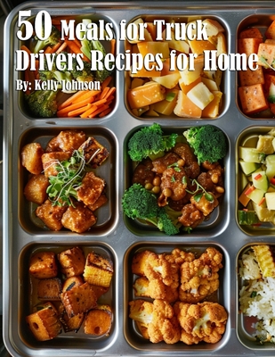 50 Meals for Truck Drivers Recipes for Home - Kelly Johnson