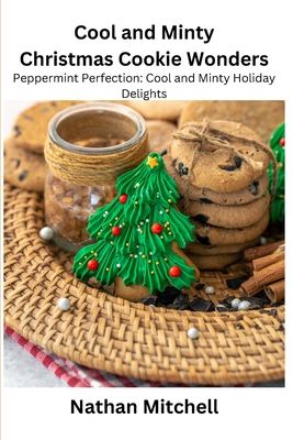 Cool and Minty Christmas Cookie Wonders: Peppermint Perfection: Cool and Minty Holiday Delights - Nathan Mitchell