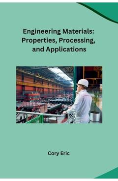 Coperta cărții 'Engineering Materials: Properties, Processing, and Applications - Cory Eric'