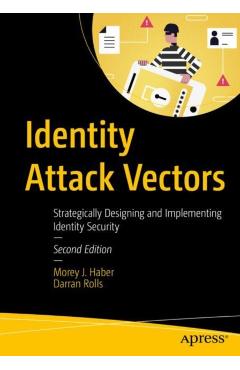 Identity Attack Vectors: Strategically Designing and Implementing Identity Security, Second Edition - Morey J. Haber