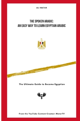 The Spoken Arabic: An Easy Way to Learn Egyptian Arabic: The Ultimate Guide to Become an Egyptian - Ali Matar