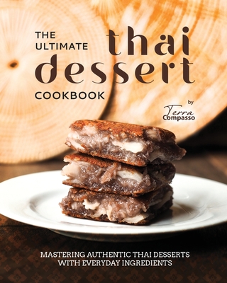 The Ultimate Thai Dessert Cookbook: Mastering Authentic Thai Desserts with Everyday Ingredients - Terra Compasso