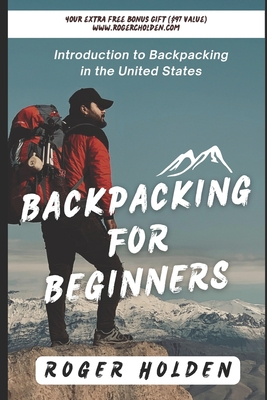 Backpacking for Beginners: Introduction to Backpacking in the United States - Roger Holden