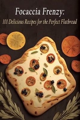 Focaccia Frenzy: 101 Delicious Recipes for the Perfect Flatbread - Bella Italia Suki